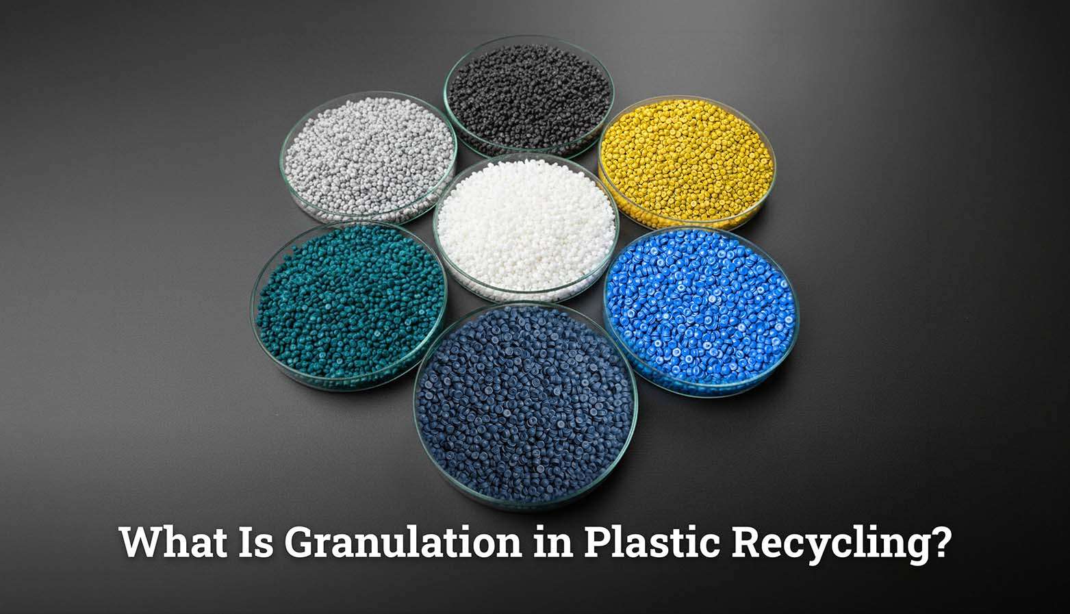 What Is Granulation in Plastic Recycling